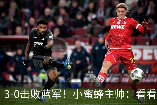3-0击败蓝军！小蜜蜂主帅：看看那些球队砸的钱，那只是纸面实力